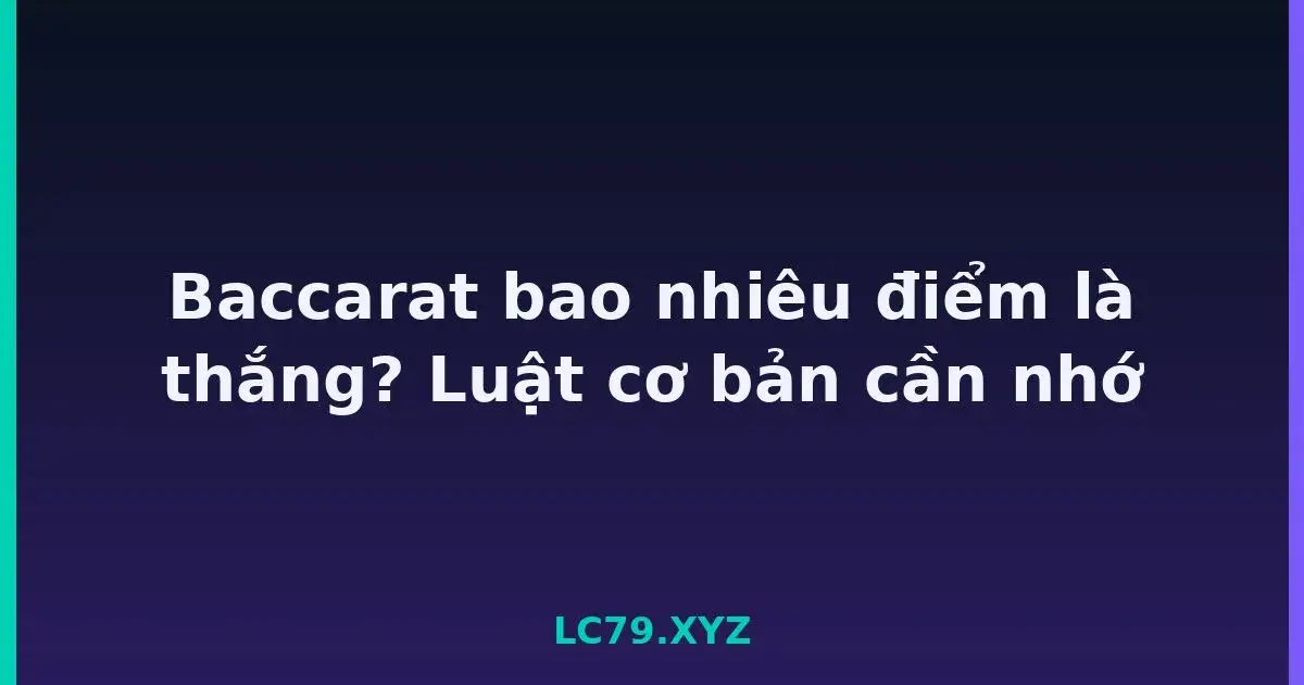 Baccarat bao nhiêu điểm là thắng? Luật cơ bản cần nhớ LC79