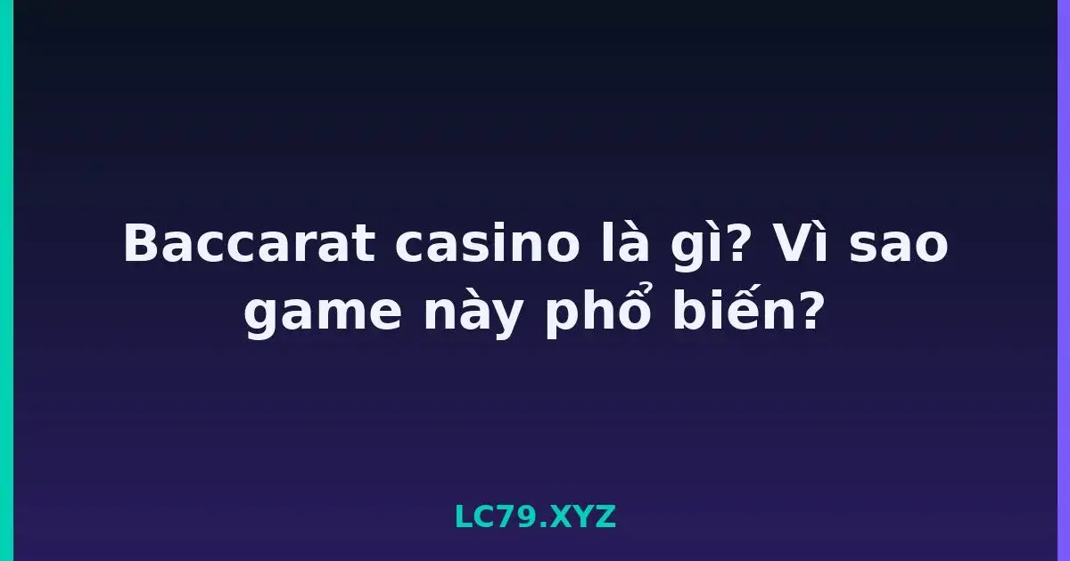 Baccarat casino là gì? Vì sao game này phổ biến? LC79