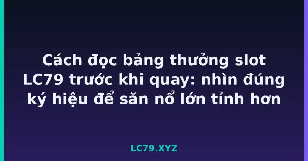Cách đọc bảng thưởng slot LC79 trước khi quay: nhìn đúng ký hiệu để săn nổ lớn tỉnh hơn tại LC79
