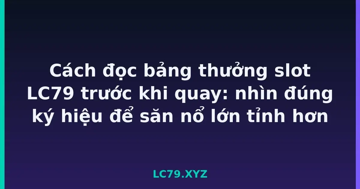 Cách đọc bảng thưởng slot LC79 trước khi quay: nhìn đúng ký hiệu để săn nổ lớn tỉnh hơn LC79