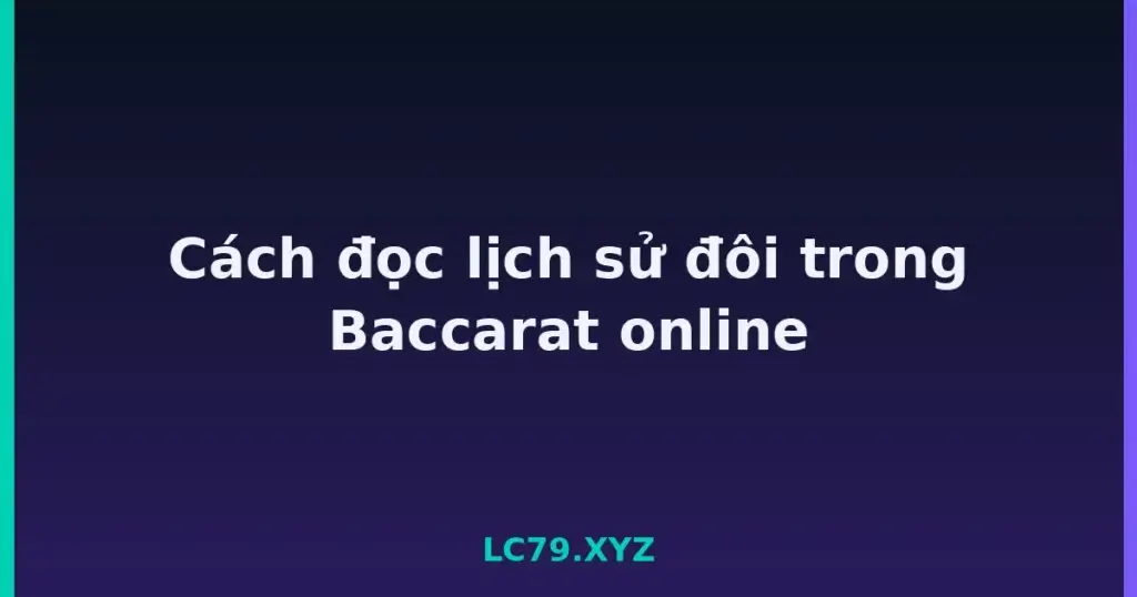 Cách đọc lịch sử đôi trong Baccarat online tại LC79