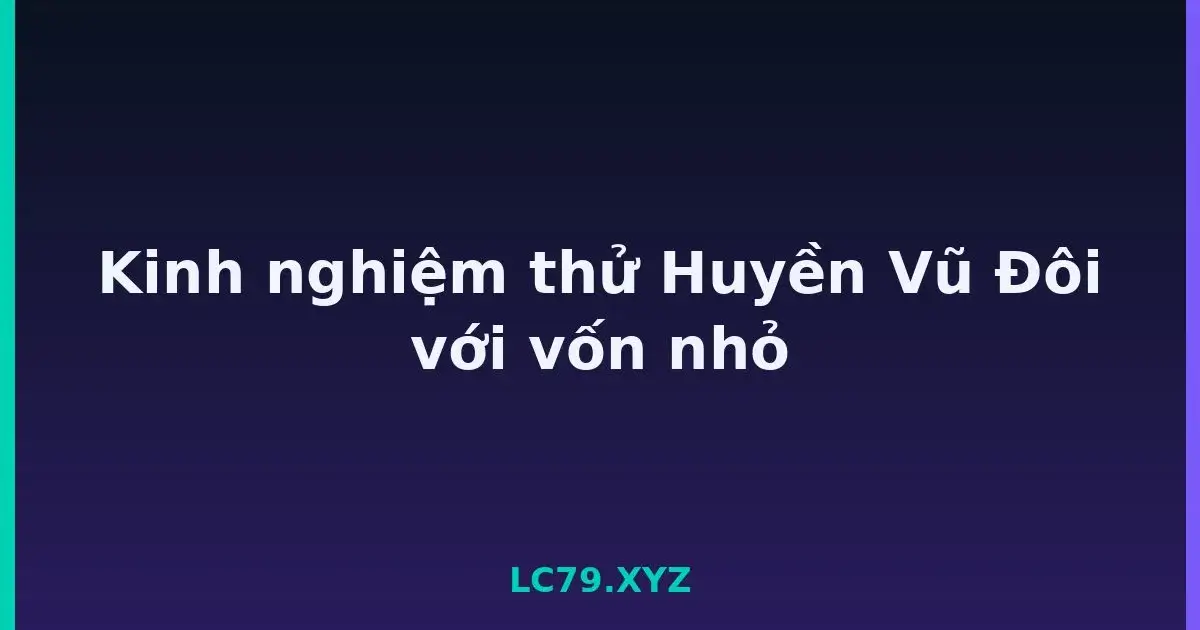 Kinh nghiệm thử Huyền Vũ Đôi với vốn nhỏ LC79