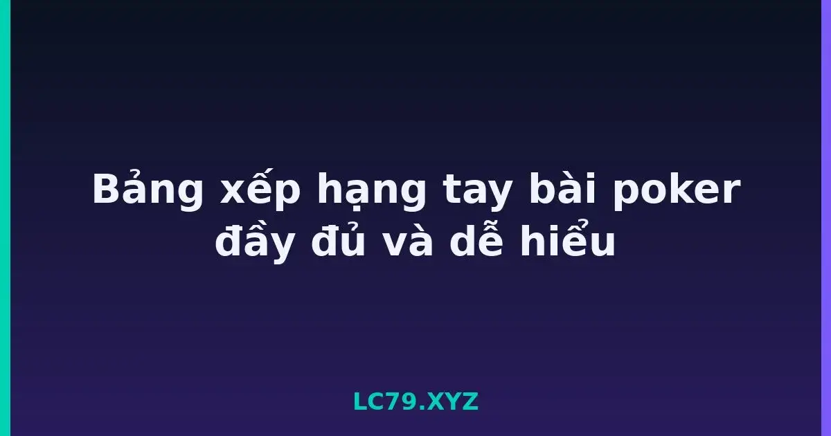 Bảng xếp hạng tay bài poker đầy đủ và dễ hiểu LC79