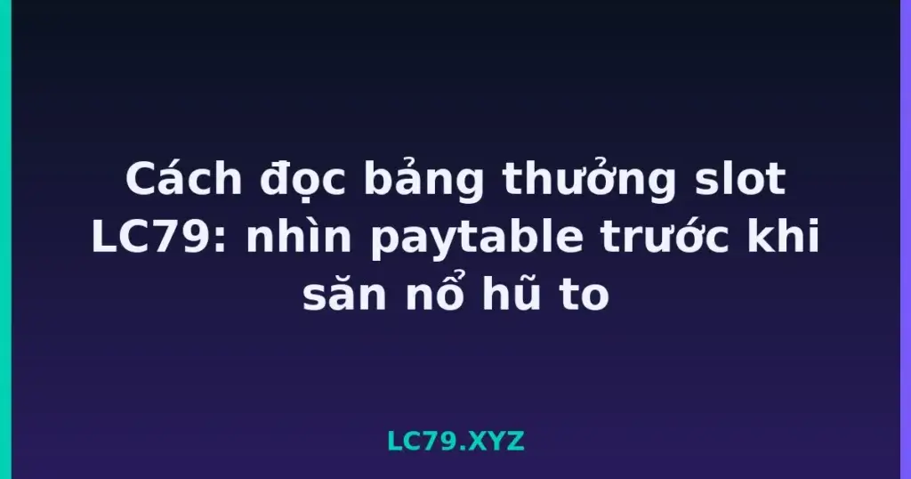 Cách đọc bảng thưởng slot LC79: nhìn paytable trước khi săn nổ hũ to tại LC79