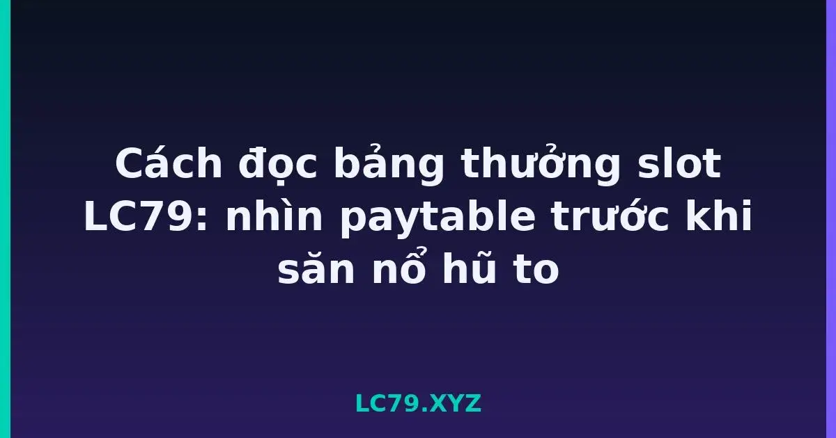 Cách đọc bảng thưởng slot LC79: nhìn paytable trước khi săn nổ hũ to LC79