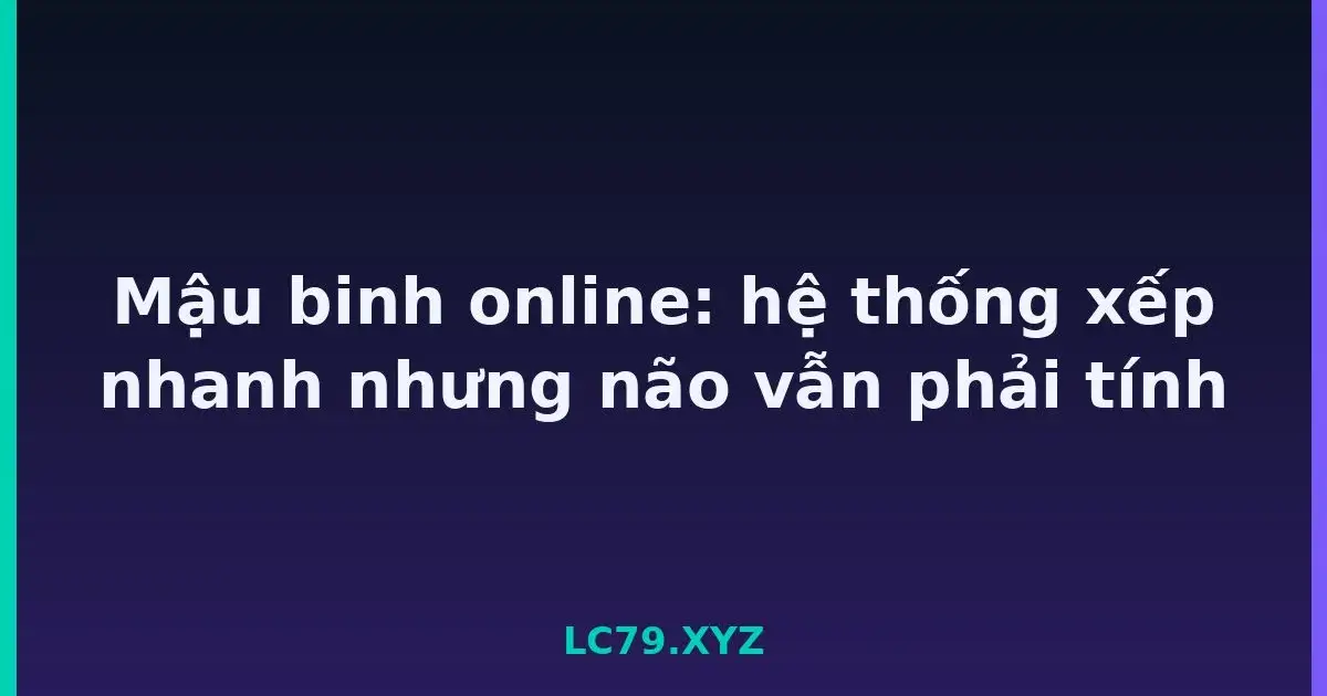 Mậu binh online: hệ thống xếp nhanh nhưng não vẫn phải tính LC79