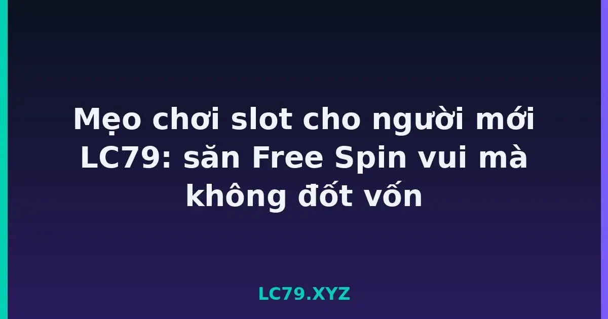 Mẹo chơi slot cho người mới LC79: săn Free Spin vui mà không đốt vốn LC79