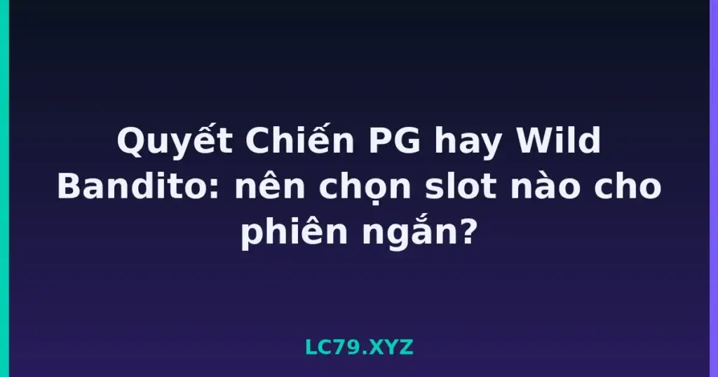 Quyết Chiến PG hay Wild Bandito: nên chọn slot nào cho phiên ngắn? tại LC79