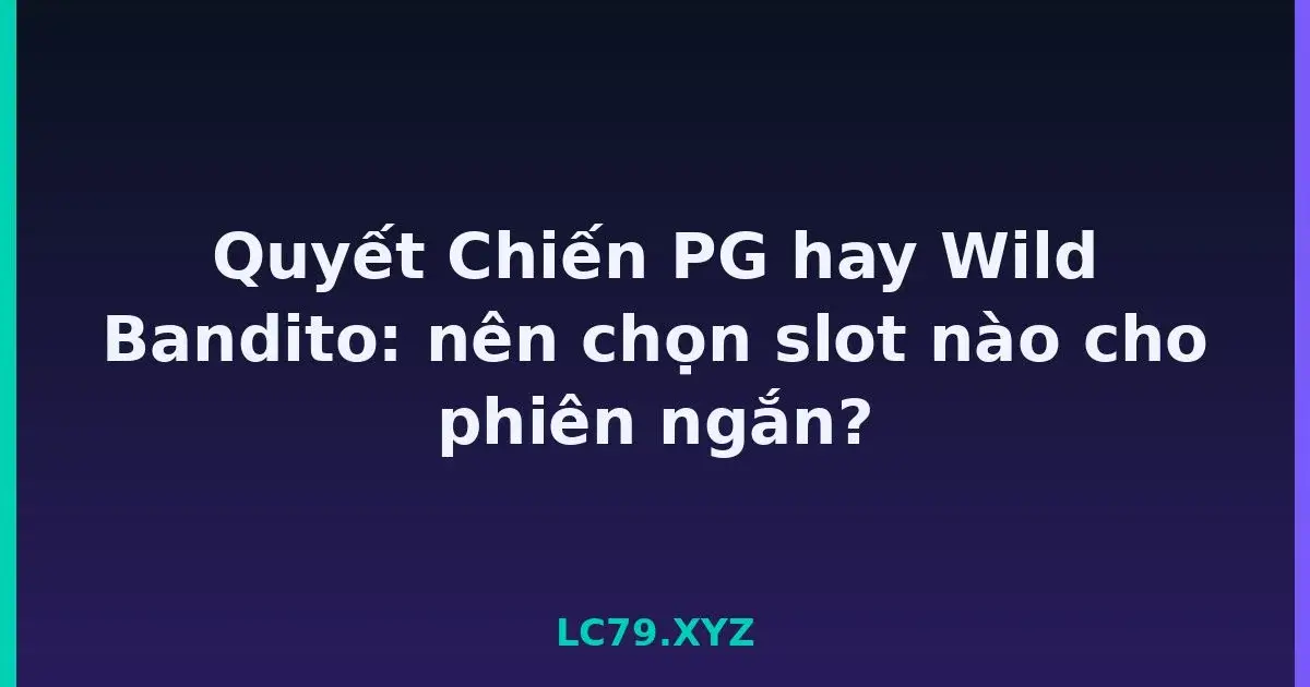 Quyết Chiến PG hay Wild Bandito: nên chọn slot nào cho phiên ngắn? LC79