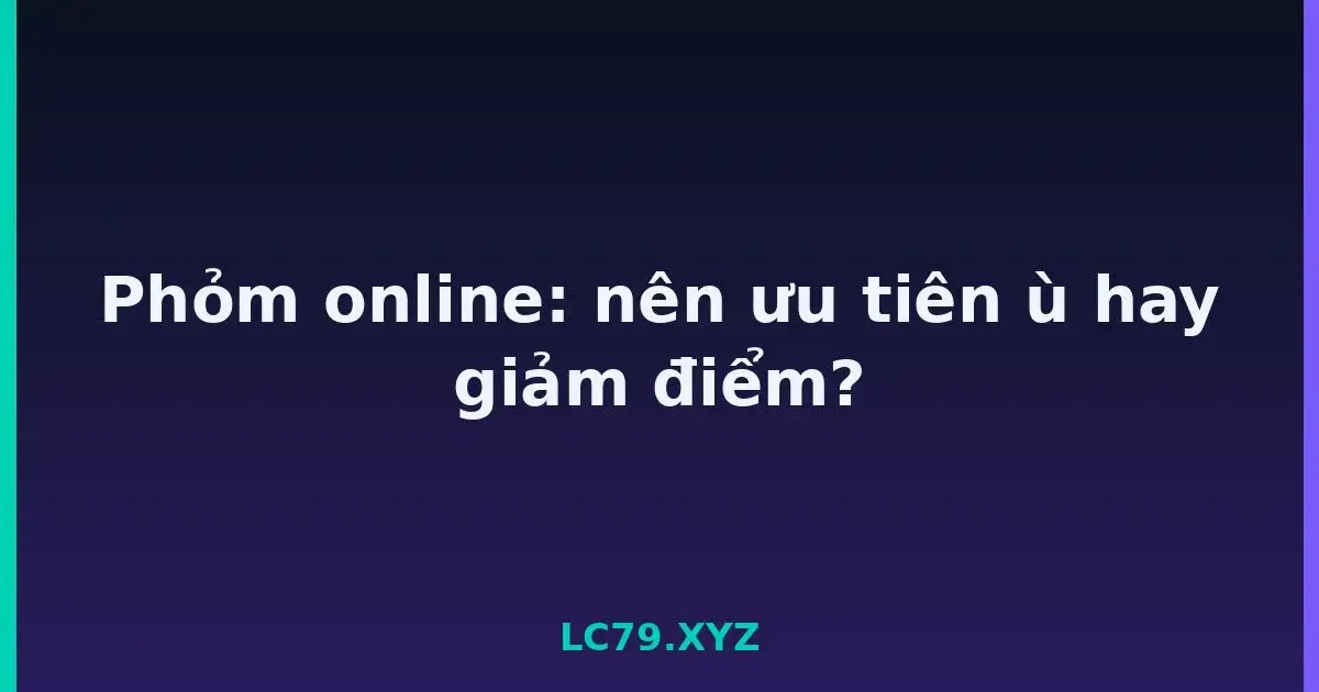 Phỏm online: nên ưu tiên ù hay giảm điểm? LC79