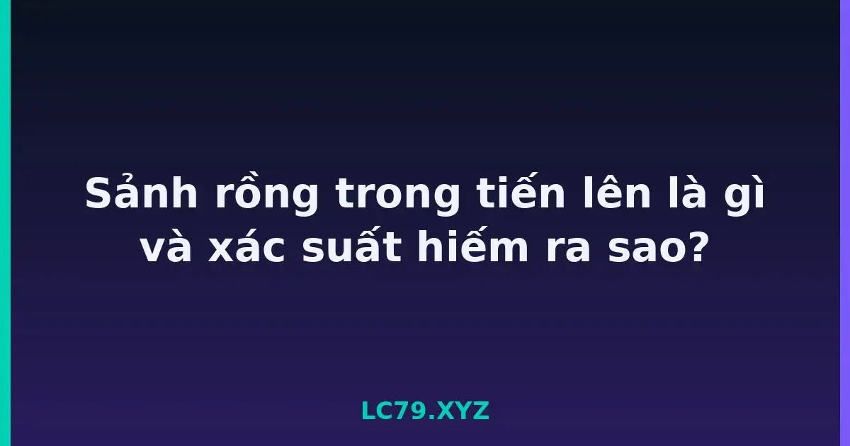 Sảnh rồng trong tiến lên là gì và xác suất hiếm ra sao? LC79