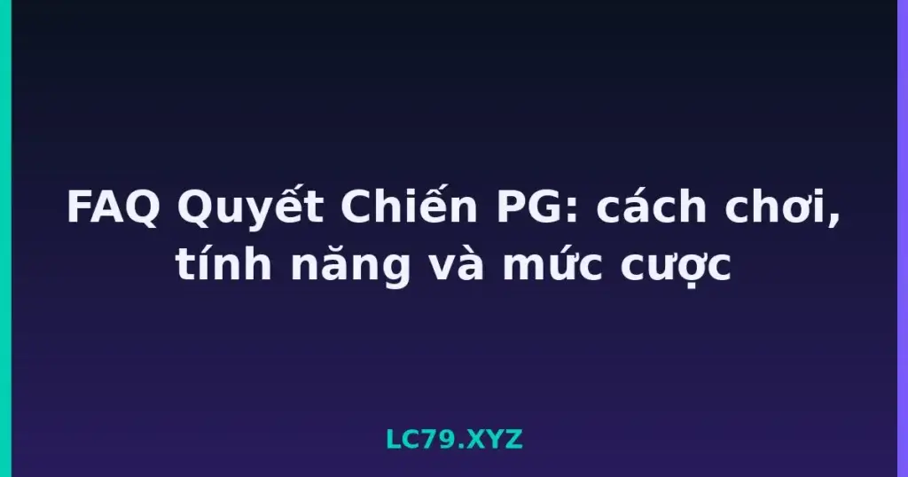 FAQ Quyết Chiến PG: cách chơi, tính năng và mức cược tại LC79