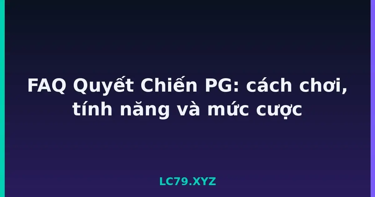 FAQ Quyết Chiến PG: cách chơi, tính năng và mức cược LC79