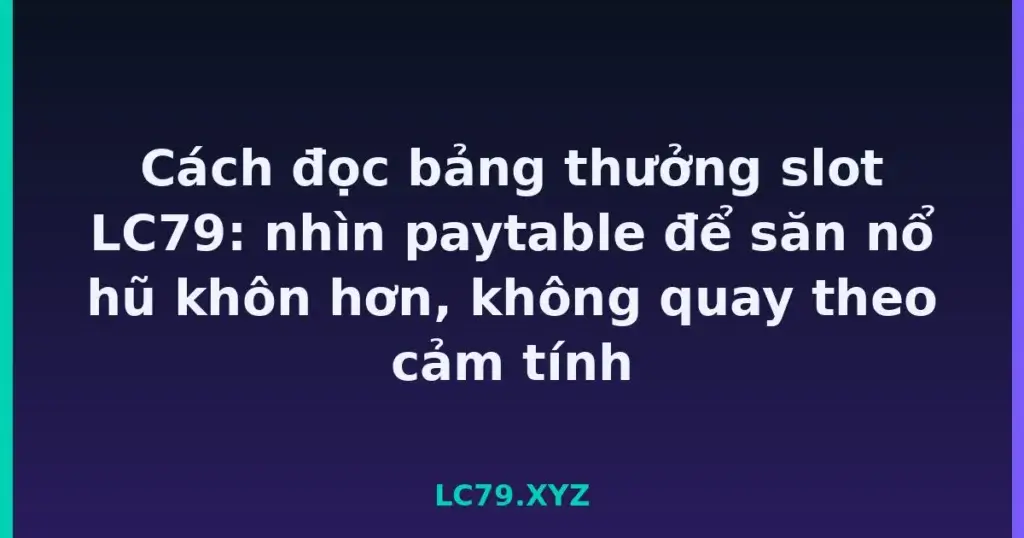 Cách đọc bảng thưởng slot LC79: nhìn paytable để săn nổ hũ khôn hơn, không quay theo cảm tính tại LC79