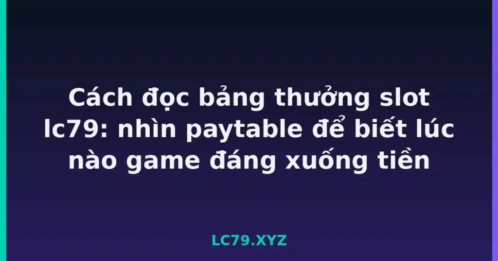 Cách đọc bảng thưởng slot lc79: nhìn paytable để biết lúc nào game đáng xuống tiền tại LC79