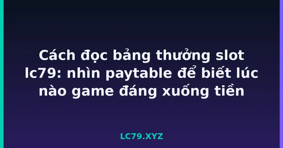 Cách đọc bảng thưởng slot lc79: nhìn paytable để biết lúc nào game đáng xuống tiền LC79