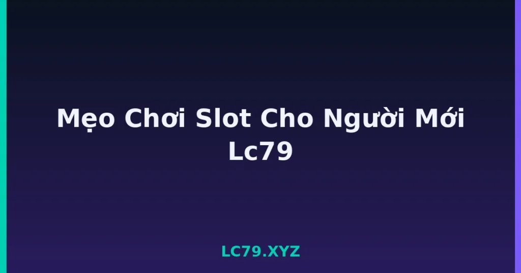 Mẹo Chơi Slot Cho Người Mới Lc79 tại LC79