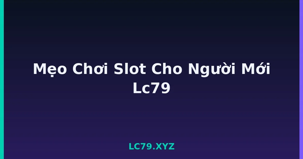 Mẹo Chơi Slot Cho Người Mới Lc79 LC79